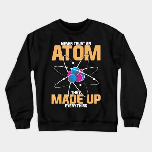 Never Trust An Atom They Made Up Everything Science Pun Crewneck Sweatshirt